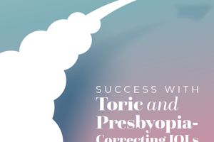 Supplement: Success with Toric and Presbyopia-Correcting IOLs in Today's Practice